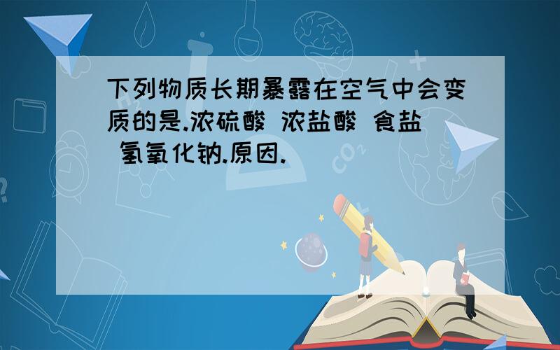 下列物质长期暴露在空气中会变质的是.浓硫酸 浓盐酸 食盐 氢氧化钠.原因.