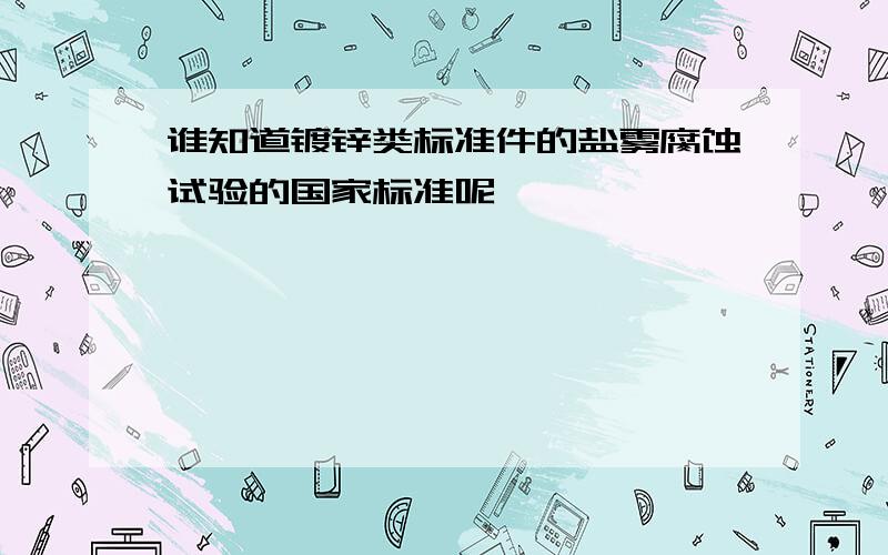 谁知道镀锌类标准件的盐雾腐蚀试验的国家标准呢