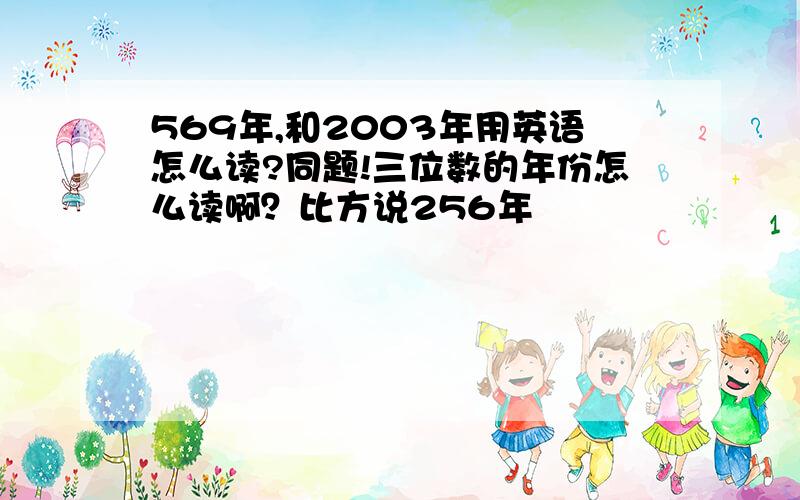 569年,和2003年用英语怎么读?同题!三位数的年份怎么读啊？比方说256年