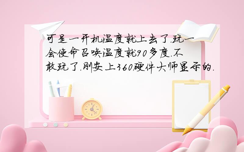 可是一开机温度就上去了.玩一会使命召唤温度就90多度.不敢玩了.刚安上360硬件大师显示的.