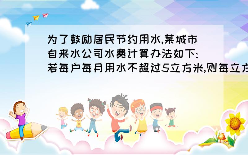 为了鼓励居民节约用水,某城市自来水公司水费计算办法如下:若每户每月用水不超过5立方米,则每立方米收费1.5元;若每户每月用水超过5立方米,则超过的部分取较高的定额费用.一月份,小王家