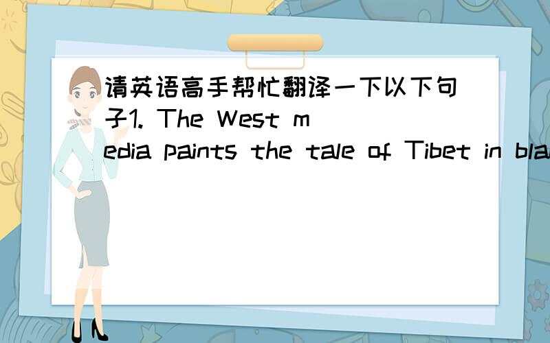 请英语高手帮忙翻译一下以下句子1. The West media paints the tale of Tibet in black and white.2. Western governments have no strictly moral interest in Tibet. Their efforts are only the latest efforts to dismember or derail China.3. The