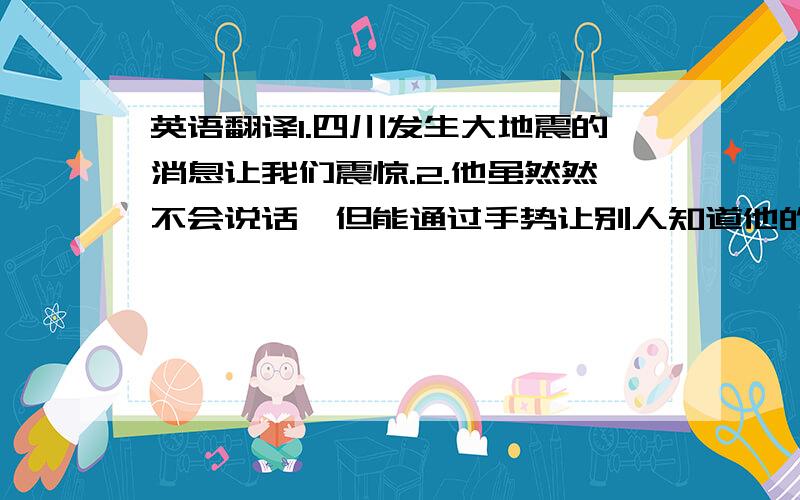 英语翻译1.四川发生大地震的消息让我们震惊.2.他虽然然不会说话,但能通过手势让别人知道他的意思（by meansof）3.鼓起勇气,成功就属于你（keep up）注：第一句要翻译成同位语从句,2和3 要用