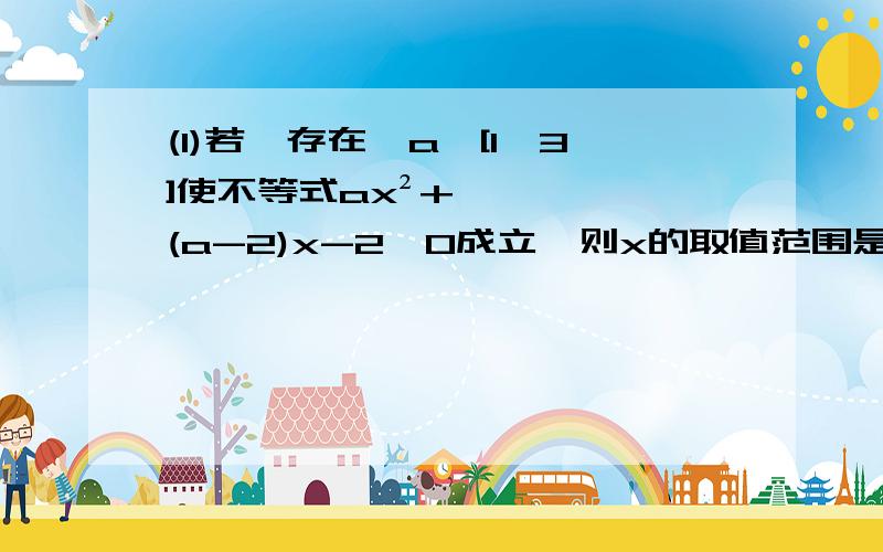 (1)若【存在】a∈[1,3]使不等式ax²+(a-2)x-2＞0成立,则x的取值范围是?(2)若【对任意实数】a∈[1,3]使不等式ax²+(a-2)x-2＞0成立,则x的取值范围是?(1)若【不存在】a∈[1,3]使不等式ax²+(a-2)x-2