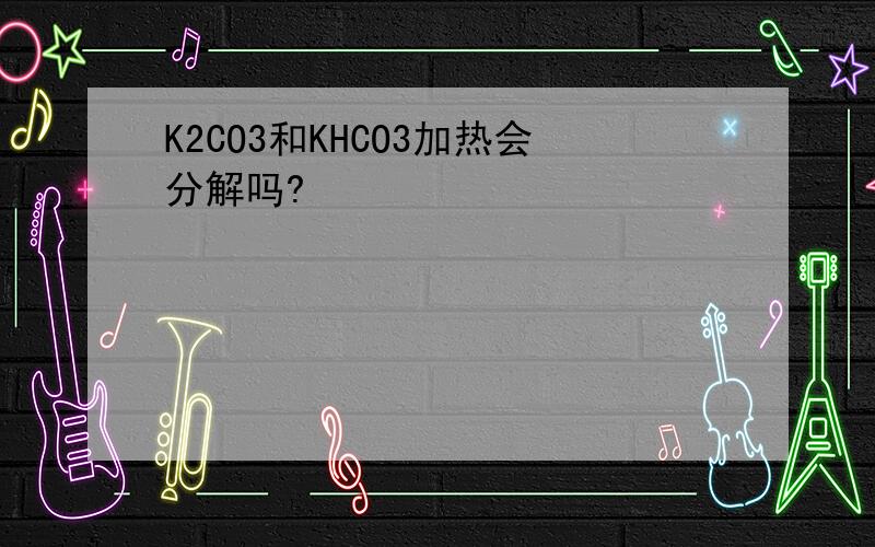 K2CO3和KHCO3加热会分解吗?