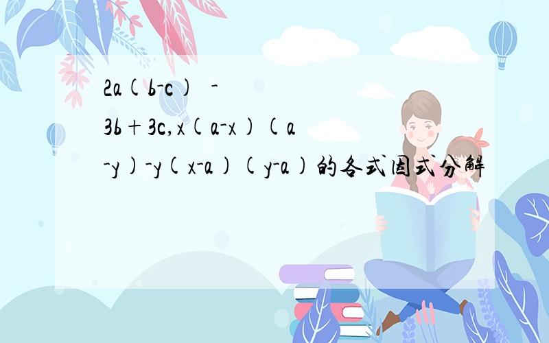 2a(b-c)²-3b+3c,x(a-x)(a-y)-y(x-a)(y-a)的各式因式分解