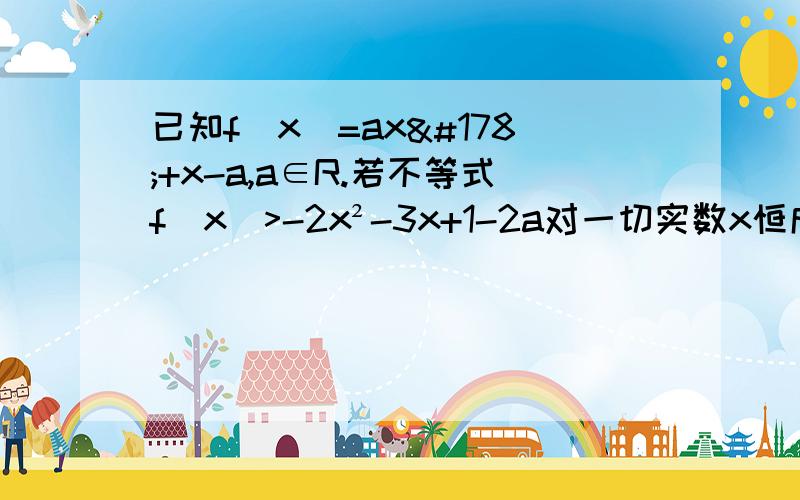 已知f(x)=ax²+x-a,a∈R.若不等式f(x)>-2x²-3x+1-2a对一切实数x恒成立,求实数a的取值范围