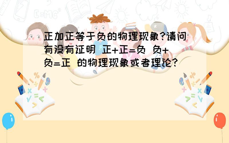 正加正等于负的物理现象?请问有没有证明 正+正=负 负+负=正 的物理现象或者理论?