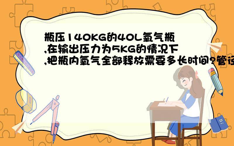 瓶压140KG的40L氧气瓶,在输出压力为5KG的情况下,把瓶内氧气全部释放需要多长时间?管径是3/8英寸的