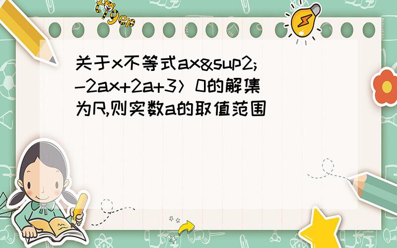 关于x不等式ax²-2ax+2a+3＞0的解集为R,则实数a的取值范围