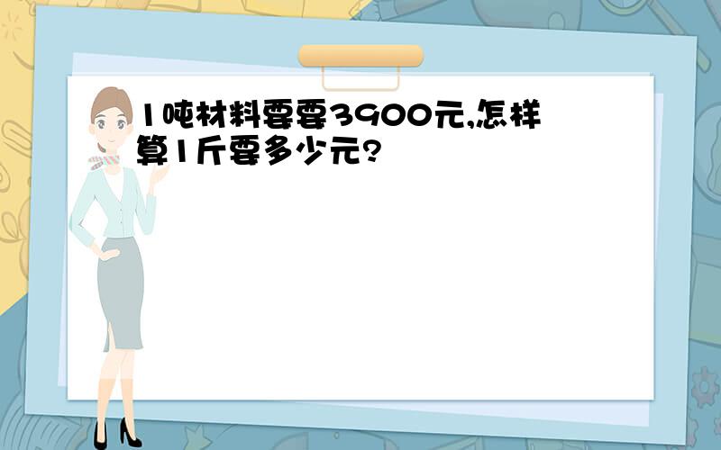 1吨材料要要3900元,怎样算1斤要多少元?