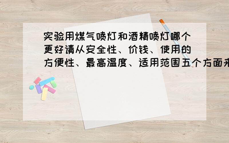 实验用煤气喷灯和酒精喷灯哪个更好请从安全性、价钱、使用的方便性、最高温度、适用范围五个方面来讲,谢谢.