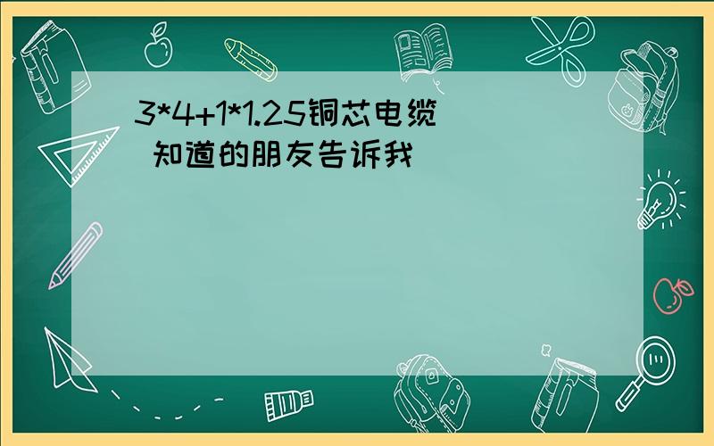 3*4+1*1.25铜芯电缆 知道的朋友告诉我