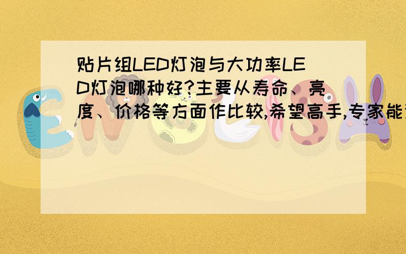 贴片组LED灯泡与大功率LED灯泡哪种好?主要从寿命、亮度、价格等方面作比较,希望高手,专家能详细解答下!