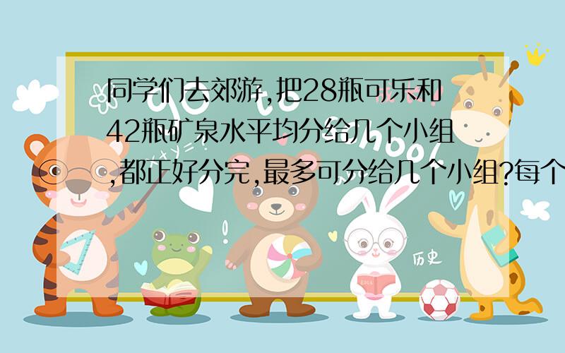 同学们去郊游,把28瓶可乐和42瓶矿泉水平均分给几个小组,都正好分完,最多可分给几个小组?每个小组各分得这两种饮料多少瓶?