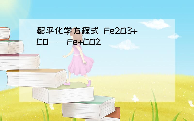 配平化学方程式 Fe2O3+CO——Fe+CO2