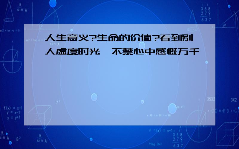 人生意义?生命的价值?看到别人虚度时光,不禁心中感慨万千