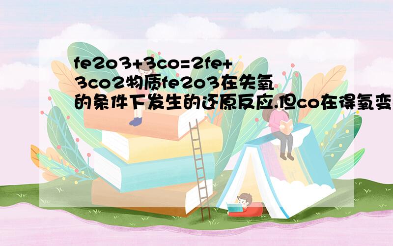 fe2o3+3co=2fe+3co2物质fe2o3在失氧的条件下发生的还原反应.但co在得氧变co2时岂不是发生了氧化反应?这个化学反应到底是氧化反应还是还原反应呢