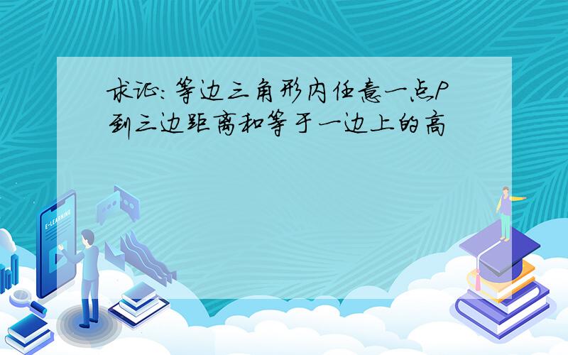 求证：等边三角形内任意一点P到三边距离和等于一边上的高