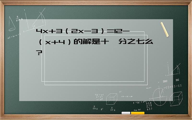 4x+3（2x-3）=12-（x+4）的解是十一分之七么?