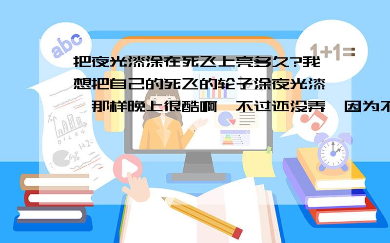 把夜光漆涂在死飞上亮多久?我想把自己的死飞的轮子涂夜光漆,那样晚上很酷啊,不过还没弄,因为不知道夜光漆能保持多久?如果被阳光照的话,过段时间暗了再照会不会在变亮?它能沾水吗?如