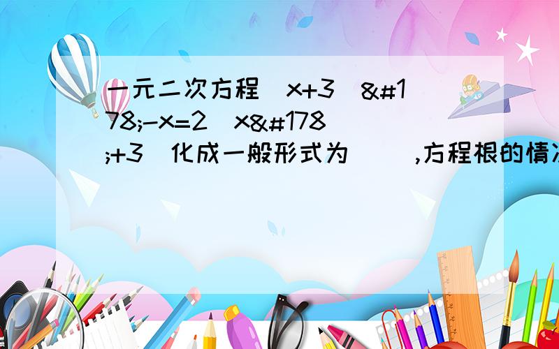 一元二次方程（x+3）²-x=2(x²+3）化成一般形式为（ ）,方程根的情况为（ ）