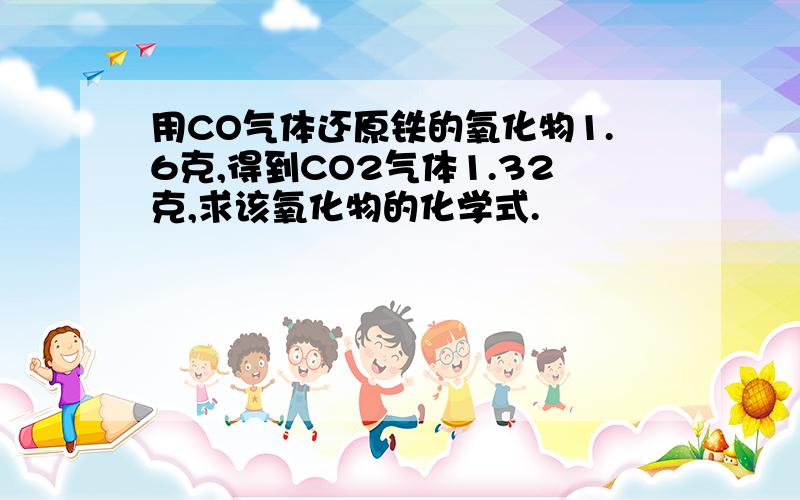 用CO气体还原铁的氧化物1.6克,得到CO2气体1.32克,求该氧化物的化学式.