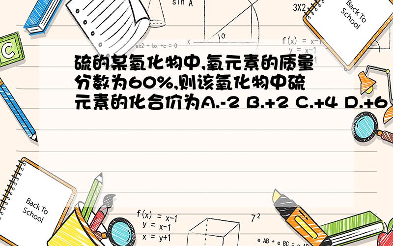 硫的某氧化物中,氧元素的质量分数为60%,则该氧化物中硫元素的化合价为A.-2 B.+2 C.+4 D.+6 怎么算?