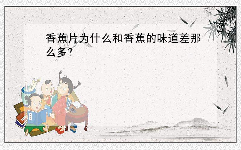 香蕉片为什么和香蕉的味道差那么多?