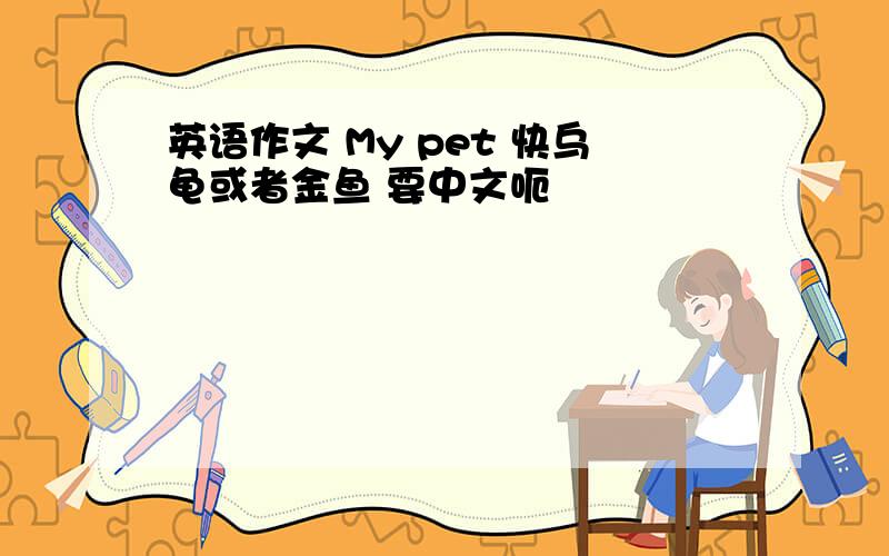 英语作文 My pet 快乌龟或者金鱼 要中文呃