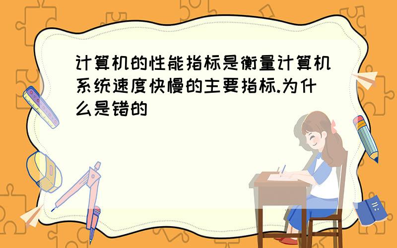 计算机的性能指标是衡量计算机系统速度快慢的主要指标.为什么是错的