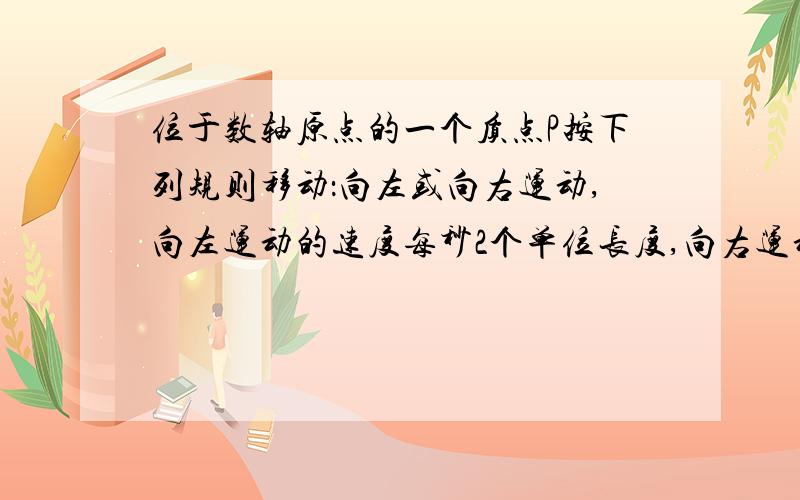 位于数轴原点的一个质点P按下列规则移动：向左或向右运动,向左运动的速度每秒2个单位长度,向右运动的速度为每秒1个单位长度,回答下列问题：（1）①写出当点P从原点出发三秒时,可以得