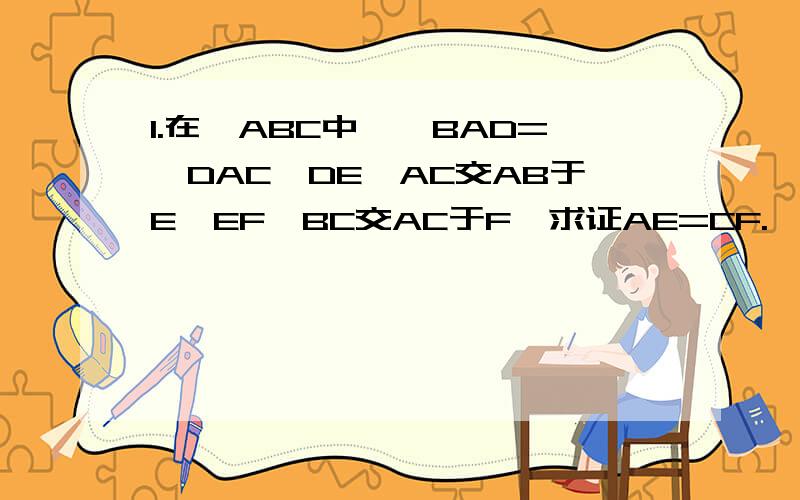 1.在△ABC中,∠BAD=∠DAC,DE‖AC交AB于E,EF‖BC交AC于F,求证AE=CF.