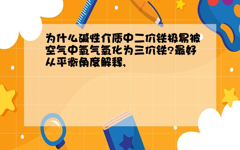 为什么碱性介质中二价铁极易被空气中氧气氧化为三价铁?最好从平衡角度解释,