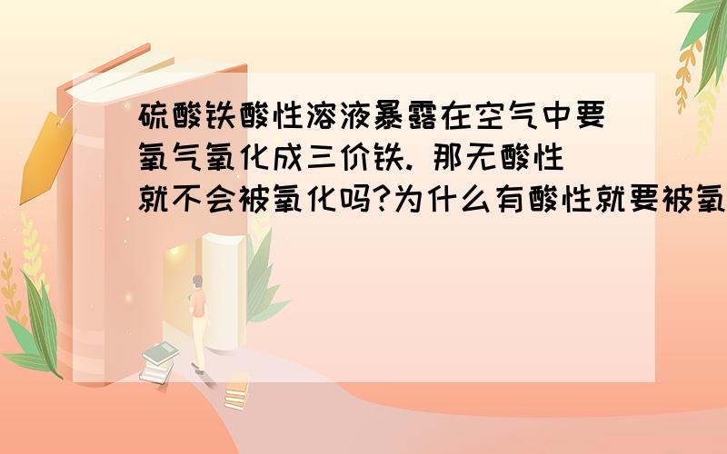 硫酸铁酸性溶液暴露在空气中要氧气氧化成三价铁. 那无酸性就不会被氧化吗?为什么有酸性就要被氧化?