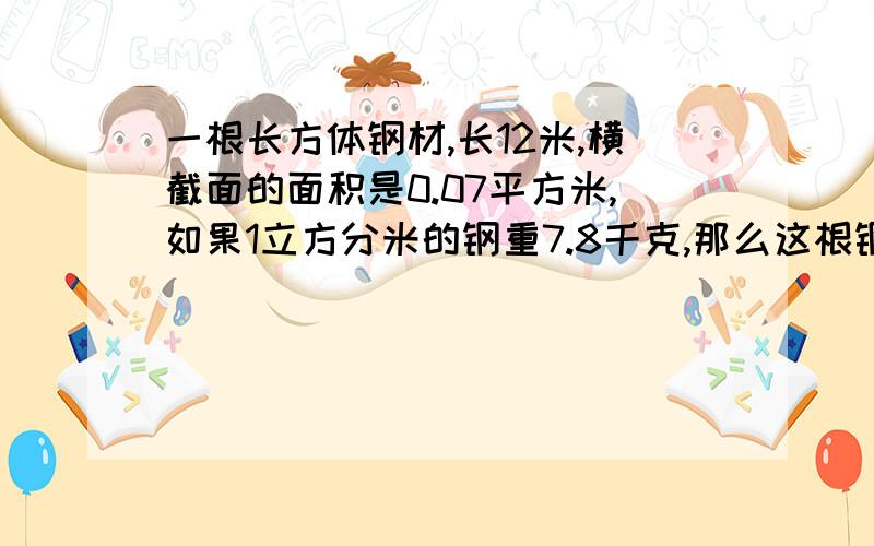 一根长方体钢材,长12米,横截面的面积是0.07平方米,如果1立方分米的钢重7.8千克,那么这根钢材重多少千克?