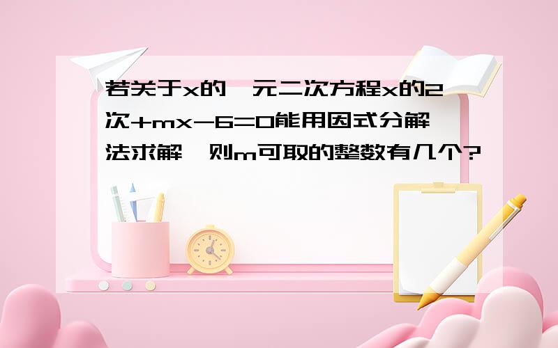 若关于x的一元二次方程x的2次+mx-6=0能用因式分解法求解,则m可取的整数有几个?