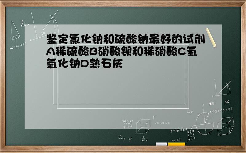 鉴定氯化钠和硫酸钠最好的试剂A稀硫酸B硝酸钡和稀硝酸C氢氧化钠D熟石灰