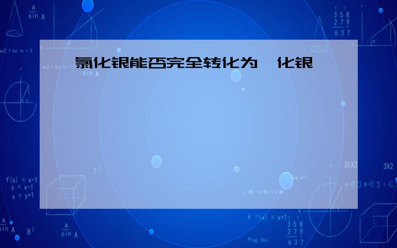 氯化银能否完全转化为溴化银