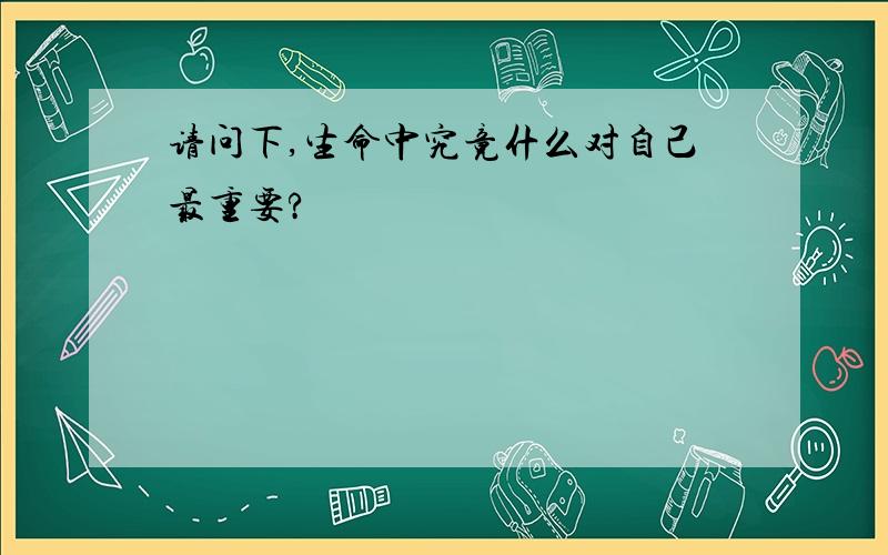 请问下,生命中究竟什么对自己最重要?