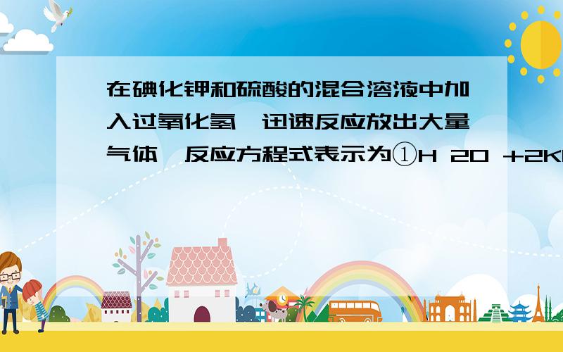 在碘化钾和硫酸的混合溶液中加入过氧化氢,迅速反应放出大量气体,反应方程式表示为①H 2O +2KI+H2 SO4 =I 2+K2 SO4 +2H2 O②H 2O +I 2=2HIO③H 2O +2HIO=I2 +O 2↑+2H2 OH2 O 在反应③中所起的作用是A.是氧化剂