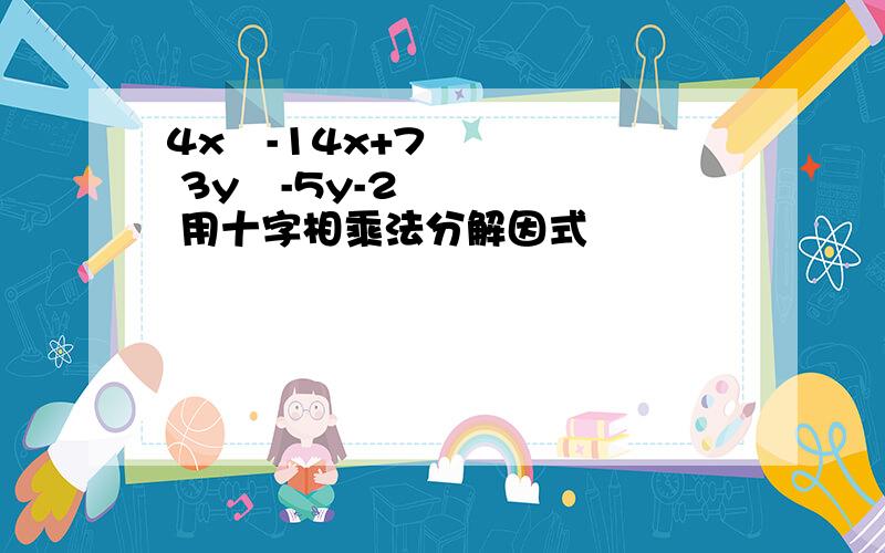 4x²-14x+7 3y²-5y-2 用十字相乘法分解因式