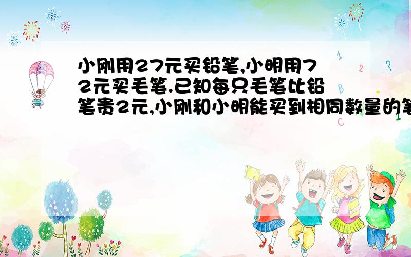 小刚用27元买铅笔,小明用72元买毛笔.已知每只毛笔比铅笔贵2元,小刚和小明能买到相同数量的笔吗分式方程