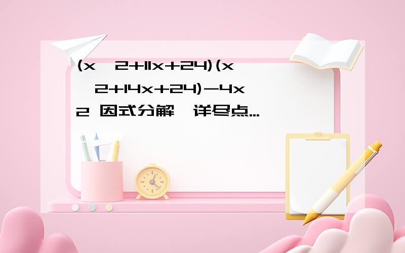 (x^2+11x+24)(x^2+14x+24)-4x^2 因式分解,详尽点...