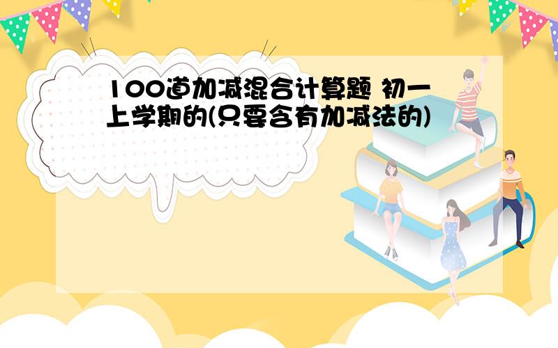 100道加减混合计算题 初一上学期的(只要含有加减法的)