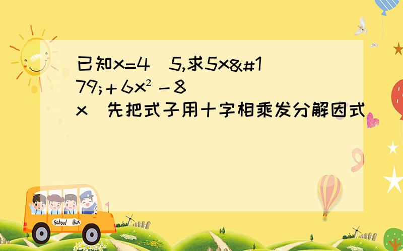 已知x=4／5,求5x³＋6x²－8x（先把式子用十字相乘发分解因式）