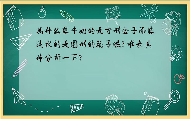 为什么装牛奶的是方形盒子而装汽水的是圆形的瓶子呢?谁来具体分析一下?