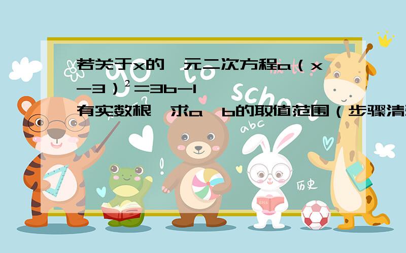 若关于x的一元二次方程a（x-3）²=3b-1有实数根,求a、b的取值范围（步骤清楚）