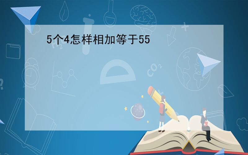 5个4怎样相加等于55