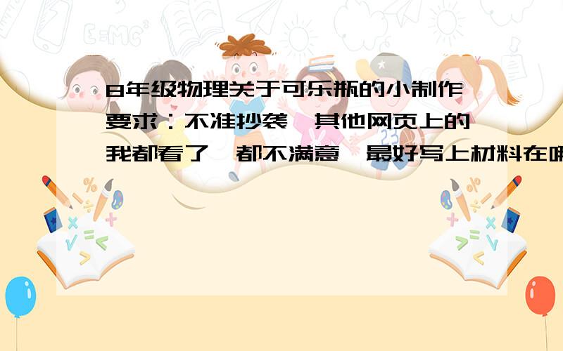 8年级物理关于可乐瓶的小制作要求：不准抄袭,其他网页上的我都看了,都不满意,最好写上材料在哪里可以得到!